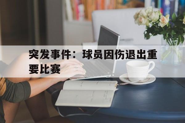 突发事件：球员因伤退出重要比赛的简单介绍